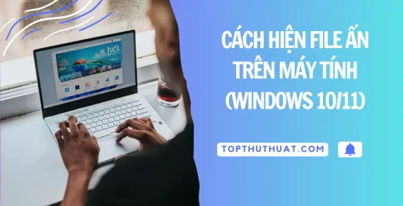 Cách Hiện File Ẩn Trên Máy Tính PC & Laptop (Windows 11)